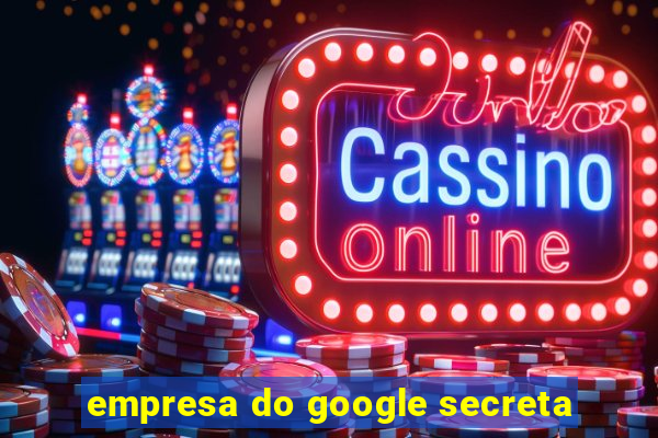 empresa do google secreta